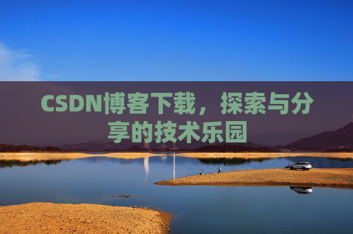 CSDN博客下载,探索与分享的技术乐园 CSDN博客下载,探索与分享的技术乐园
